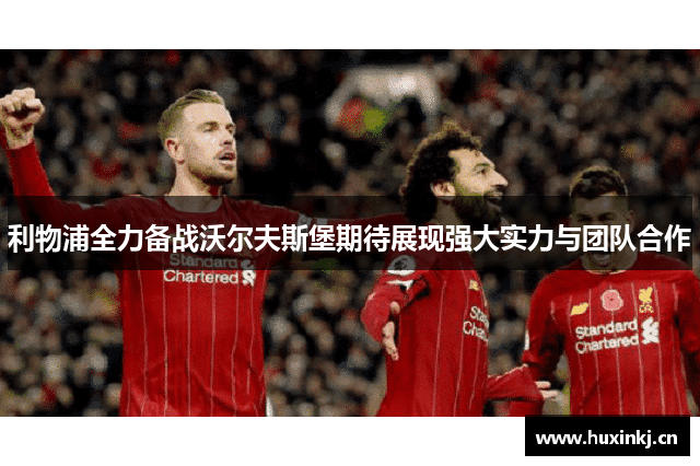 利物浦全力备战沃尔夫斯堡期待展现强大实力与团队合作