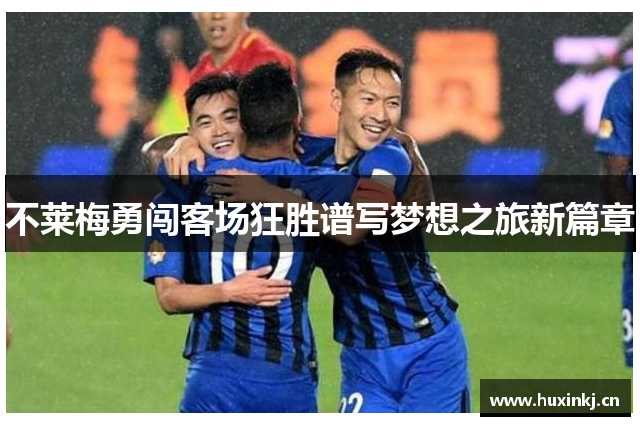不莱梅勇闯客场狂胜谱写梦想之旅新篇章