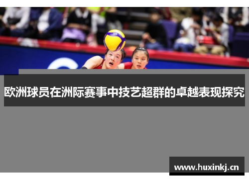 欧洲球员在洲际赛事中技艺超群的卓越表现探究