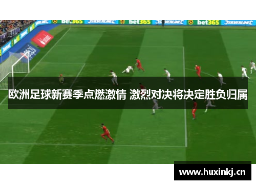 欧洲足球新赛季点燃激情 激烈对决将决定胜负归属