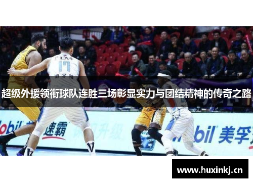 超级外援领衔球队连胜三场彰显实力与团结精神的传奇之路
