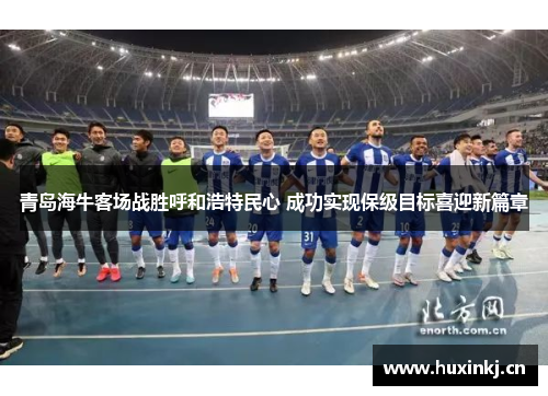 青岛海牛客场战胜呼和浩特民心 成功实现保级目标喜迎新篇章
