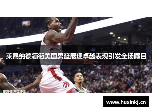 莱昂纳德领衔美国男篮展现卓越表现引发全场瞩目